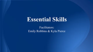 Essential Skills
Facilitators:
Emily Robbins & Kyla Pierce
 