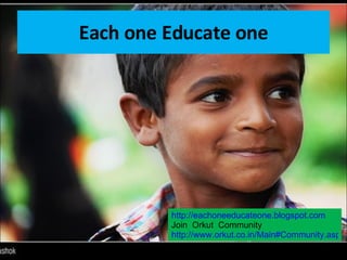 Each one Educate one http://eachoneeducateone.blogspot.com Join  Orkut  Community http://www.orkut.co.in/Main#Community.aspx?cmm=55972110 