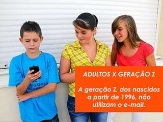 ADULTOS X GERAÇÃO Z 
A geração Z, dos nascidos 
a partir de 1996, não 
utilizam o e-mail. 
MARKETING DIGITAL www.fernandosouza.com.br 
 