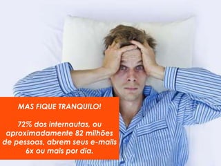 MAS FIQUE TRANQUILO! 
72% dos internautas, ou 
aproximadamente 82 milhões 
de pessoas, abrem seus e-mails 
6x ou mais por dia. 
MARKETING DIGITAL www.fernandosouza.com.br 
 