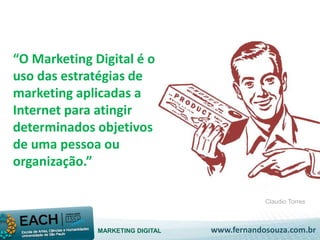 Claudio Torres 
“O Marketing Digital é o 
uso das estratégias de 
marketing aplicadas a 
Internet para atingir 
determinados objetivos 
de uma pessoa ou 
organização.” 
MARKETING DIGITAL www.fernandosouza.com.br 
 