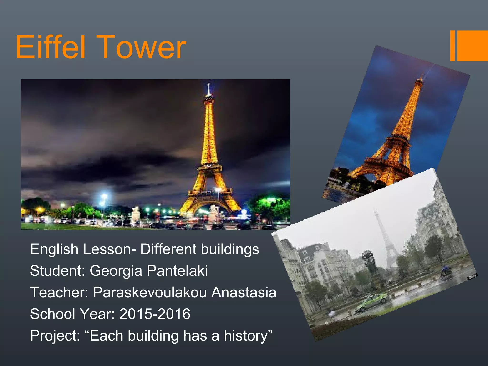 Eiffel Tower
English Lesson- Different buildings
Student: Georgia Pantelaki
Teacher: Paraskevoulakou Anastasia
School Year: 2015-2016
Project: “Each building has a history”
 