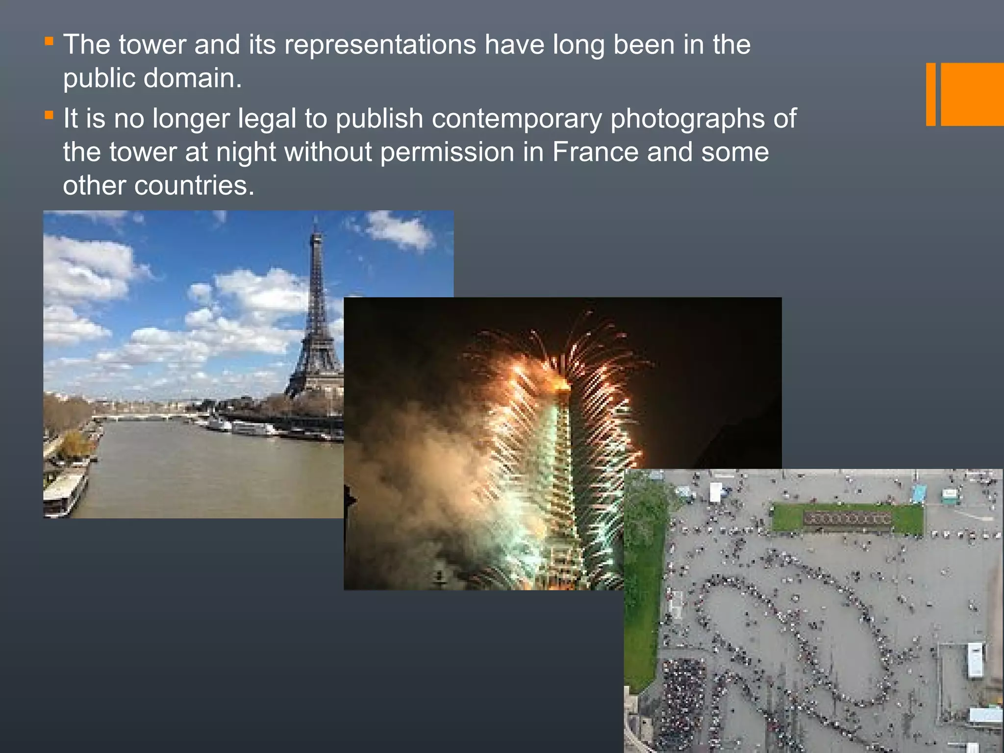  The tower and its representations have long been in the
public domain.
 It is no longer legal to publish contemporary photographs of
the tower at night without permission in France and some
other countries.
 