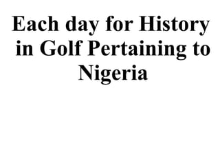 Each day for History in Golf Pertaining to Nigeria 