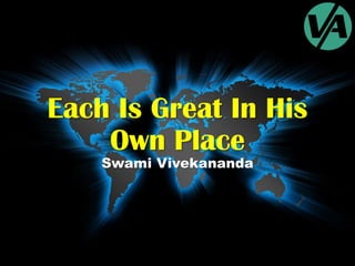 Each Is Great In His
Own Place
Swami Vivekananda
 