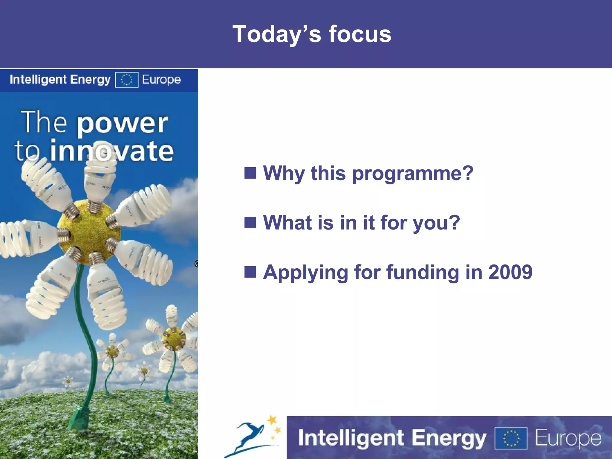 Today’s focus Why this programme? What is in it for you? Applying for funding in 2009 