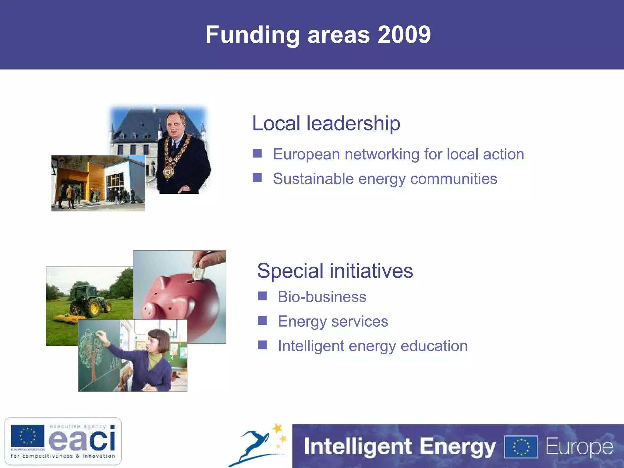 Funding areas 2009 Local leadership Special initiatives European networking for local action Sustainable energy communities Bio-business Energy services Intelligent energy education 