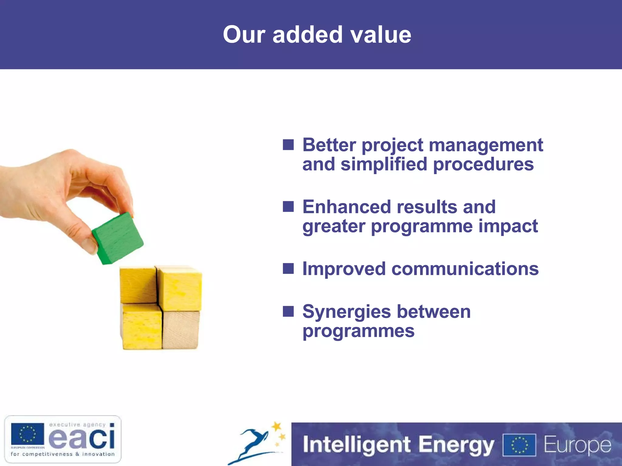 Our added value Better project management and simplified procedures Enhanced results and greater programme impact Improved communications Synergies between programmes 
