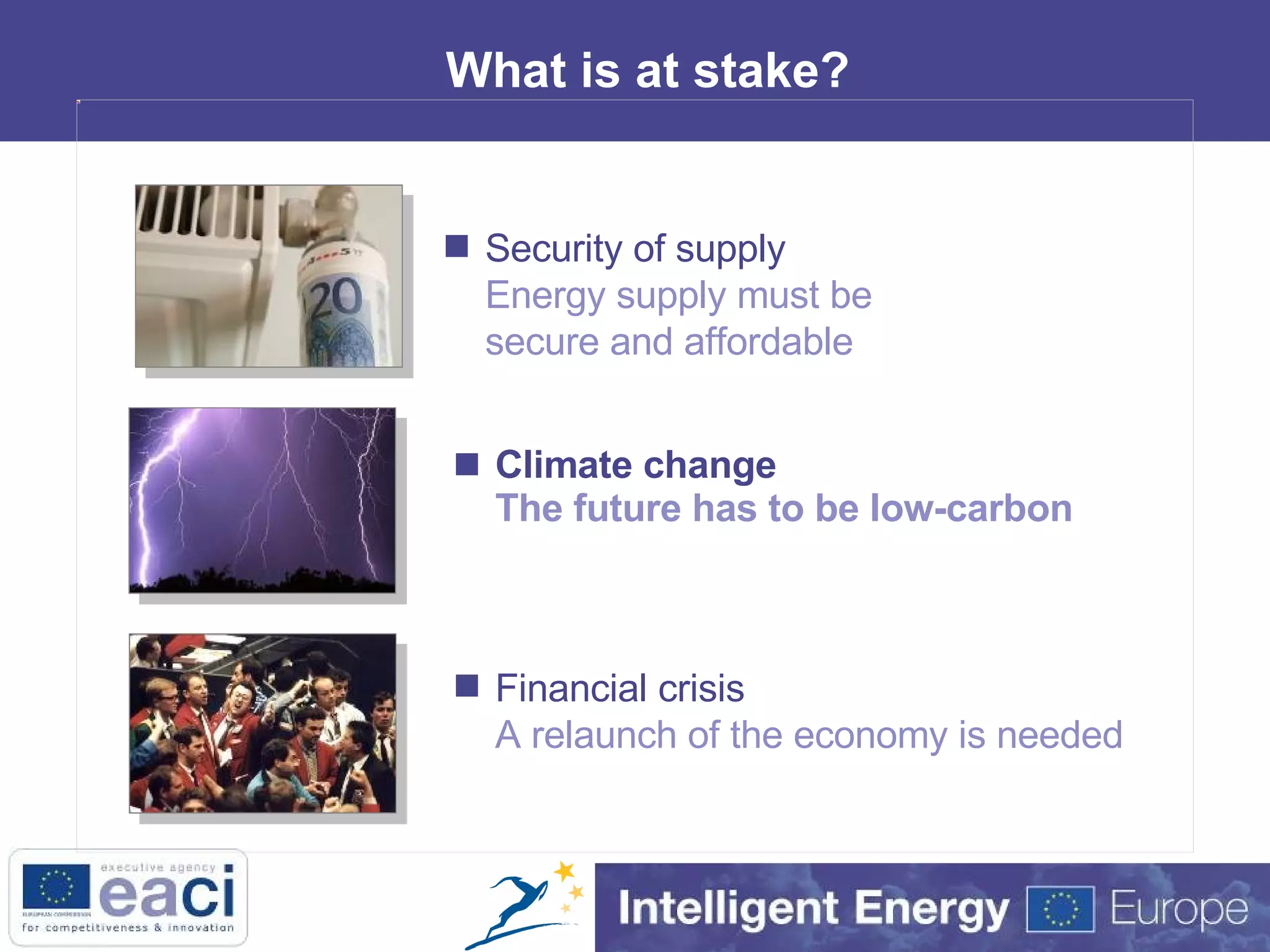 What is at stake? Climate change The future has to be low-carbon Security of supply Energy supply must be secure and affordable Financial crisis A relaunch of the economy is needed 