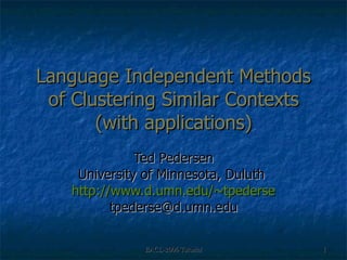 Language Independent Methods of Clustering Similar Contexts (with applications) Ted Pedersen University of Minnesota, Duluth  http://www.d.umn.edu/~tpederse [email_address] 