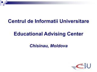 Centrul de Informatii Universitare
Educational Advising Center
Chisinau, Moldova
 