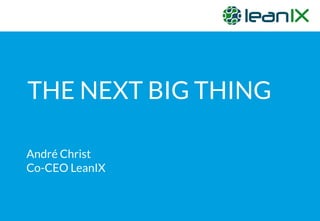 THE NEXT BIG THING
André Christ
Co-CEO LeanIX
 