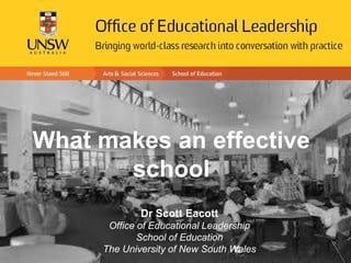 What makes an effective
school
Dr Scott Eacott
Office of Educational Leadership
School of Education
The University of New South Wales
 