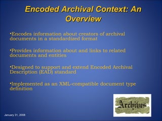 Encoded Archival Context: An Overview ,[object Object],[object Object],[object Object],[object Object],January 31, 2008 