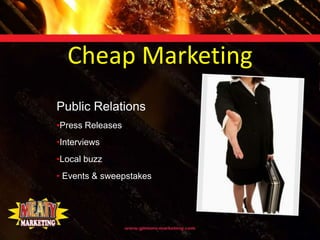 Cheap Marketing
Public Relations
•Press Releases
•Interviews
•Local buzz
• Events & sweepstakes
 