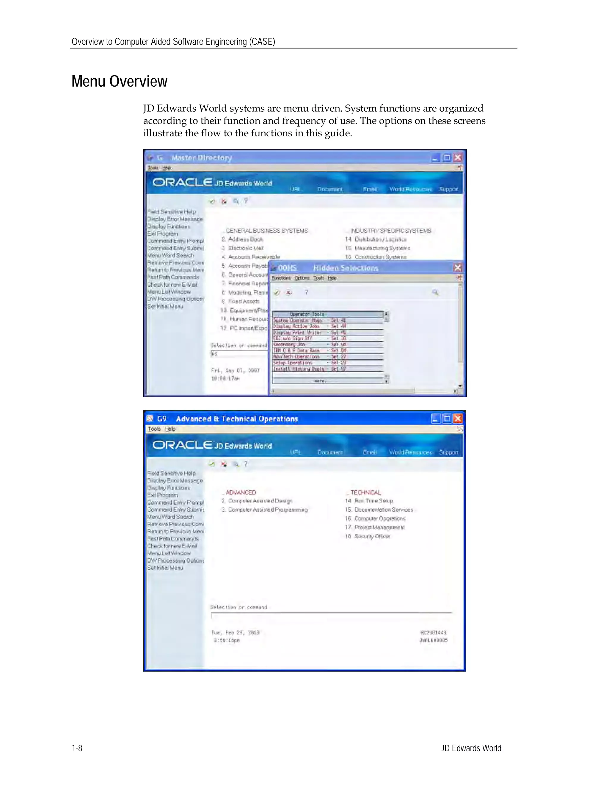 Overview to Computer Aided Software Engineering (CASE)
Menu Overview
JD Edwards World systems are menu driven. System functions are organized
according to their function and frequency of use. The options on these screens
illustrate the flow to the functions in this guide.
JD Edwards World1-8
 