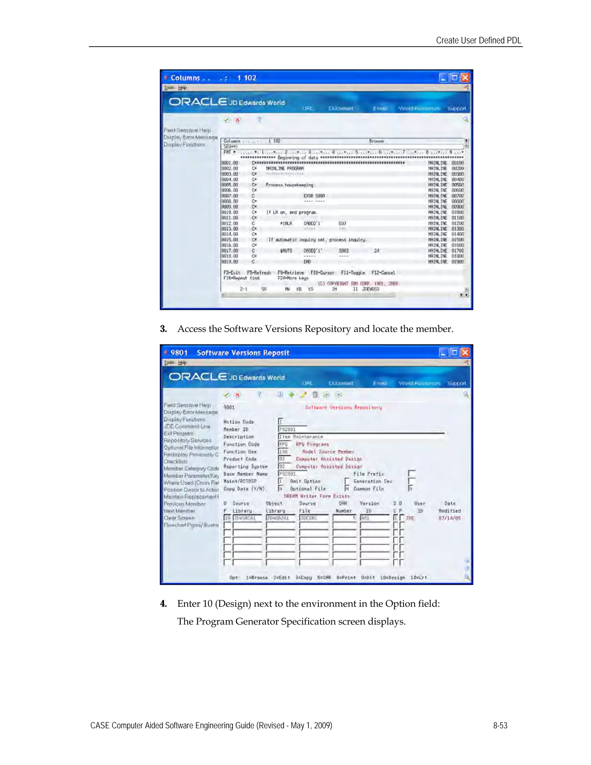 Create User Defined PDL
3. Access the Software Versions Repository and locate the member.
4. Enter 10 (Design) next to the environment in the Option field:
The Program Generator Specification screen displays.
CASE Computer Aided Software Engineering Guide (Revised - May 1, 2009) 8-53
 