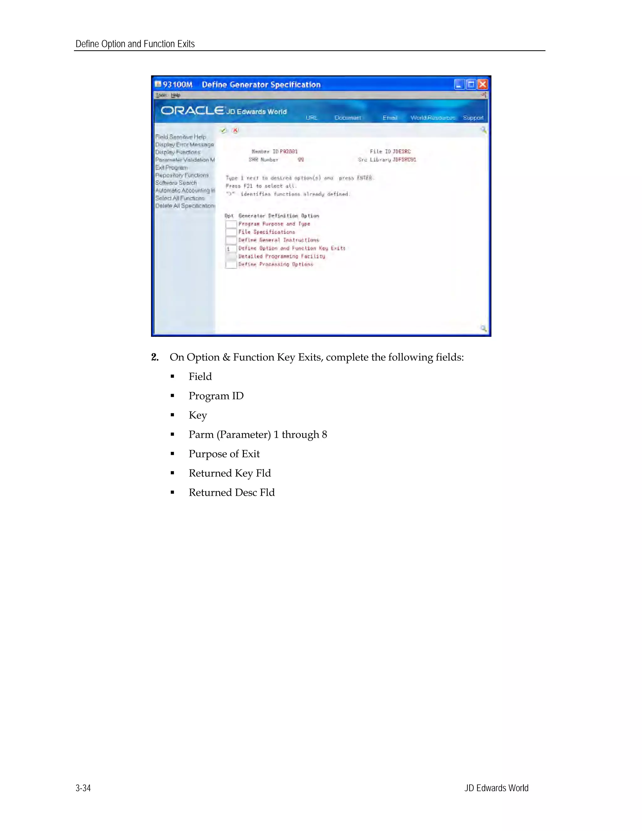 Define Option and Function Exits
2. On Option & Function Key Exits, complete the following fields:
 Field
 Program ID
 Key
 Parm (Parameter) 1 through 8
 Purpose of Exit
 Returned Key Fld
 Returned Desc Fld
JD Edwards World3-34
 
