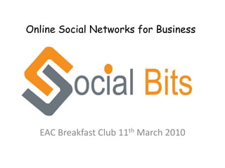 Online Social Networks for Business EAC Breakfast Club 11th March 2010 