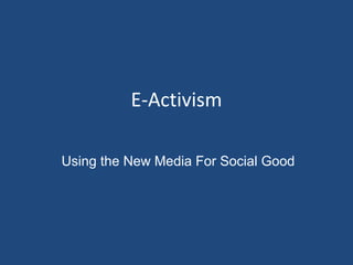 E-Activism
Using the New Media For Social Good

 