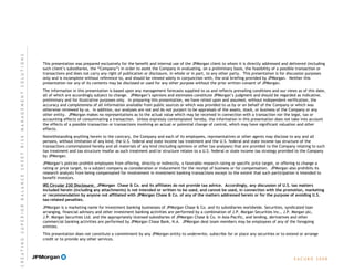 E A C U B O   2 0 0 8
l
This presentation was prepared exclusively for the benefit and internal use of the JPMorgan client to whom it is directly addressed and delivered (including
such client’s subsidiaries, the “Company”) in order to assist the Company in evaluating, on a preliminary basis, the feasibility of a possible transaction or
transactions and does not carry any right of publication or disclosure, in whole or in part, to any other party. This presentation is for discussion purposes
only and is incomplete without reference to, and should be viewed solely in conjunction with, the oral briefing provided by JPMorgan. Neither this
presentation nor any of its contents may be disclosed or used for any other purpose without the prior written consent of JPMorgan.
The information in this presentation is based upon any management forecasts supplied to us and reflects prevailing conditions and our views as of this date,
all of which are accordingly subject to change. JPMorgan’s opinions and estimates constitute JPMorgan’s judgment and should be regarded as indicative,
preliminary and for illustrative purposes only. In preparing this presentation, we have relied upon and assumed, without independent verification, the
accuracy and completeness of all information available from public sources or which was provided to us by or on behalf of the Company or which was
otherwise reviewed by us. In addition, our analyses are not and do not purport to be appraisals of the assets, stock, or business of the Company or any
other entity. JPMorgan makes no representations as to the actual value which may be received in connection with a transaction nor the legal, tax or
accounting effects of consummating a transaction. Unless expressly contemplated hereby, the information in this presentation does not take into account
the effects of a possible transaction or transactions involving an actual or potential change of control, which may have significant valuation and other
effects.
Notwithstanding anything herein to the contrary, the Company and each of its employees, representatives or other agents may disclose to any and all
persons, without limitation of any kind, the U.S. federal and state income tax treatment and the U.S. federal and state income tax structure of the
transactions contemplated hereby and all materials of any kind (including opinions or other tax analyses) that are provided to the Company relating to such
tax treatment and tax structure insofar as such treatment and/or structure relates to a U.S. federal or state income tax strategy provided to the Company
by JPMorgan.
JPMorgan’s policies prohibit employees from offering, directly or indirectly, a favorable research rating or specific price target, or offering to change a
rating or price target, to a subject company as consideration or inducement for the receipt of business or for compensation. JPMorgan also prohibits its
research analysts from being compensated for involvement in investment banking transactions except to the extent that such participation is intended to
benefit investors.
IRS Circular 230 Disclosure: JPMorgan Chase & Co. and its affiliates do not provide tax advice. Accordingly, any discussion of U.S. tax matters
included herein (including any attachments) is not intended or written to be used, and cannot be used, in connection with the promotion, marketing
or recommendation by anyone not affiliated with JPMorgan Chase & Co. of any of the matters addressed herein or for the purpose of avoiding U.S.
tax-related penalties.
JPMorgan is a marketing name for investment banking businesses of JPMorgan Chase & Co. and its subsidiaries worldwide. Securities, syndicated loan
arranging, financial advisory and other investment banking activities are performed by a combination of J.P. Morgan Securities Inc., J.P. Morgan plc,
J.P. Morgan Securities Ltd. and the appropriately licensed subsidiaries of JPMorgan Chase & Co. in Asia-Pacific, and lending, derivatives and other
commercial banking activities are performed by JPMorgan Chase Bank, N.A. JPMorgan deal team members may be employees of any of the foregoing
entities.
This presentation does not constitute a commitment by any JPMorgan entity to underwrite, subscribe for or place any securities or to extend or arrange
credit or to provide any other services.
C R E A T I N G  S U P E R I O R  B A L A N C E  S H E E T  R I S K  M A N A G E M E N T  S O L U T I O N S
 