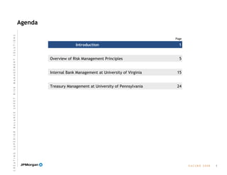 Agenda
Page
E A C U B O   2 0 0 8
Treasury Management at University of Pennsylvania
Internal Bank Management at University of Virginia
Overview of Risk Management Principles
Introduction
1
1
5
15
24
C R E A T I N G  S U P E R I O R  B A L A N C E  S H E E T  R I S K  M A N A G E M E N T  S O L U T I O N S
 