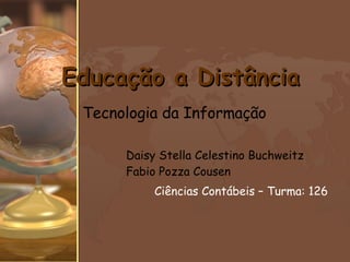 Daisy Stella Celestino Buchweitz Fabio Pozza Cousen Ciências Contábeis – Turma: 126   Educação a Distância Tecnologia da Informação 