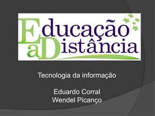 Tecnologia da informação

    Eduardo Corral
    Wendel Picanço
 