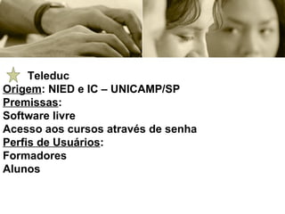 Teleduc Origem : NIED e IC – UNICAMP/SP Premissas :  Software livre Acesso aos cursos através de senha Perfis de Usuários : Formadores Alunos 