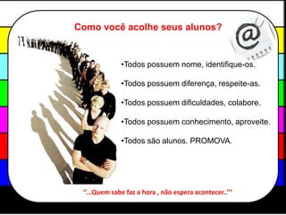 Como você acolhe seus alunos?Todos possuem nome, identifique-os.