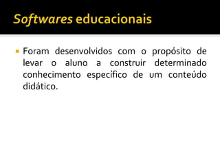 Softwares educacionaisForam desenvolvidos com o propósito de levar o aluno a construir determinado conhecimento específico de um conteúdo didático.