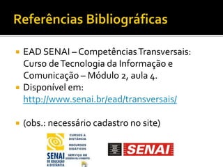 Referências BibliográficasEAD SENAI – Competências Transversais: Curso de Tecnologia da Informação e Comunicação – Módulo 2, aula 4.Disponível em: http://www.senai.br/ead/transversais/(obs.: necessário cadastro no site)