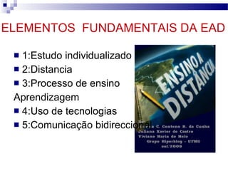 ELEMENTOS  FUNDAMENTAIS DA EAD  1:Estudo individualizado 2:Distancia 3:Processo de ensino  Aprendizagem 4:Uso de tecnologias 5:Comunicação bidireccional 