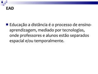 EAD Educação a distância é o processo de ensino-aprendizagem, mediado por tecnologias, onde professores e alunos estão separados espacial e/ou temporalmente. 