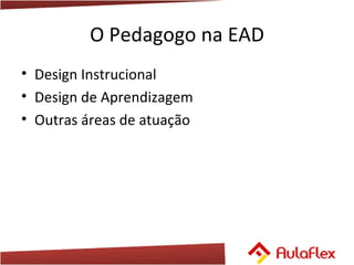 O Pedagogo na EAD Design Instrucional Design de Aprendizagem Outras áreas de atuação 