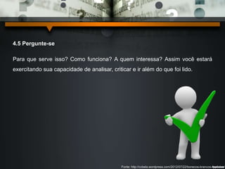 4.5 Pergunte-se 
Para que serve isso? Como funciona? A quem interessa? Assim você estará 
exercitando sua capacidade de analisar, criticar e ir além do que foi lido. 
Fonte: http://ccbela.wordpress.com/2012/07/22/bonecos-brancos-modelos/ 
 