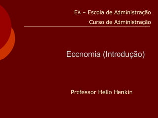 Economia (Introdução) Professor Helio Henkin EA – Escola de Administração Curso de Administração 