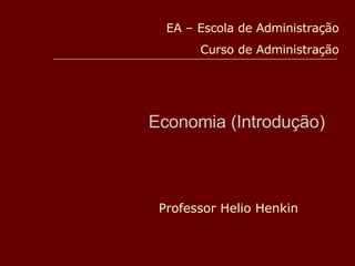 Economia (Introdução) Professor Helio Henkin EA – Escola de Administração Curso de Administração 