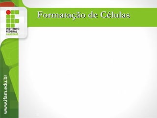 Formatação de Células




22
 