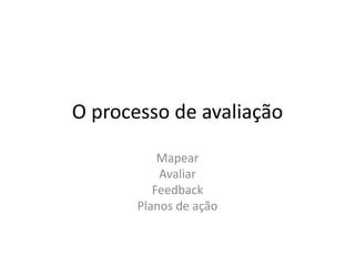 O processo de avaliação

           Mapear
           Avaliar
          Feedback
       Planos de ação
 