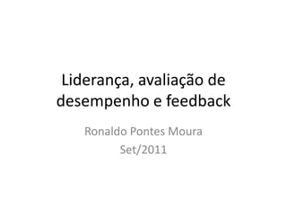 Liderança, avaliação de
desempenho e feedback
   Ronaldo Pontes Moura
         Set/2011
 