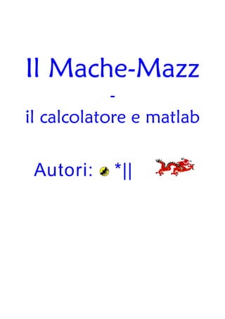 Il Mache-Mazz
            -
il calcolatore e matlab

 Autori:   *||
 
