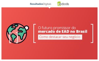 O futuro promissor do
mercado de EAD no Brasil
Como destacar seu negócio
 