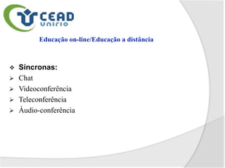    Síncronas:
   Chat
   Videoconferência
   Teleconferência
   Áudio-conferência
 