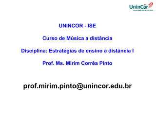 UNINCOR - ISE
Curso de Música a distância
Disciplina: Estratégias de ensino a distância I
Prof. Ms. Mirim Corrêa Pinto

prof.mirim.pinto@unincor.edu.br

 