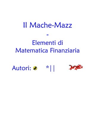 Il Mache-Mazz
          -
     Elementi di
 Matematica Finanziaria

Autori:    *||
 