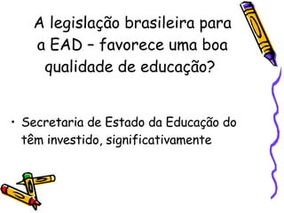 A legislação brasileira para a EAD – favorece uma boa qualidade de educação?  Secretaria de Estado da Educação do têm investido, significativamente  