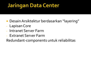 Desain Arsiktektur berdasarkan “layering”
- Lapisan Core
- Intranet Server Farm
- Extranet Server Farm
Redundant-components untuk reliabilitas


 