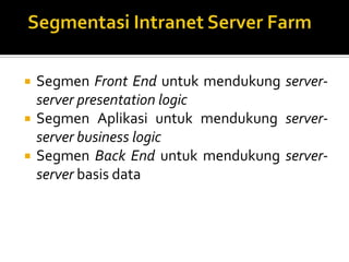 



Segmen Front End untuk mendukung serverserver presentation logic
Segmen Aplikasi untuk mendukung serverserver business logic
Segmen Back End untuk mendukung serverserver basis data

 