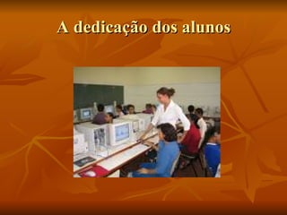 A dedicação dos alunos 